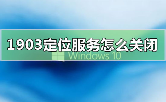win10版本1903系统定位服务关闭的方法步骤-欧欧colo教程网