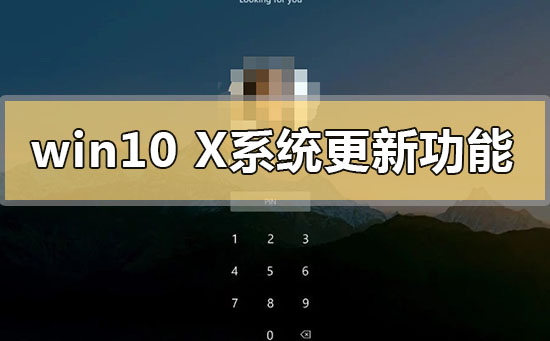 win10x系统更新了什么功能内容_win10x版本系统更新功能内容介绍-欧欧colo教程网