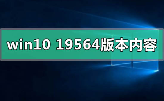 win1019564版本有什么更新内容功能_win1019564版本发布最新内容功能介绍-欧欧colo教程网