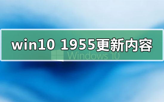 win101955更新了什么内容_win10版本1955更新内容-欧欧colo教程网