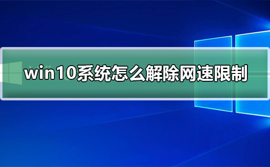 win10系统怎么解除网速限制_win10系统解除网速限制的步骤-欧欧colo教程网