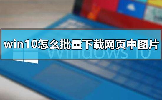 win10批量下载网页中图片的方法-欧欧colo教程网