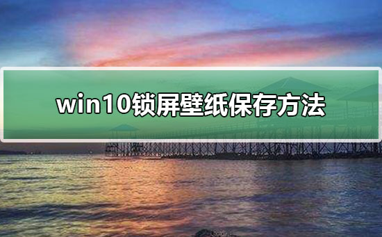 win10锁屏壁纸怎么提取_win10锁屏壁纸保存方法-欧欧colo教程网