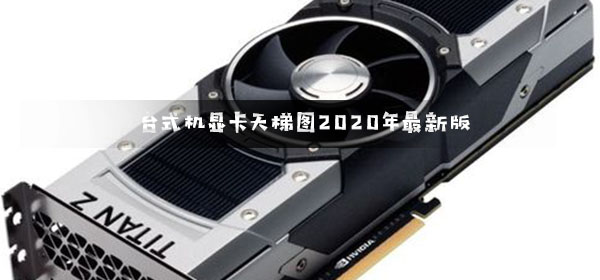 台式机显卡天梯图2020年最新版_台式机显卡天梯图2020年最新版高清图-欧欧colo教程网