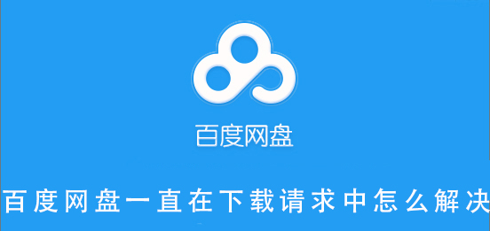 百度网盘一直在下载请求中怎么解决- 百度网盘一直在下载请求中解决教程-欧欧colo教程网