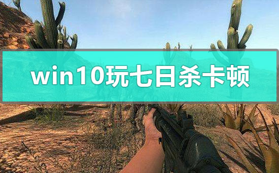 win10玩七日杀卡顿怎么解决_win10玩七日杀卡顿解决方法-欧欧colo教程网