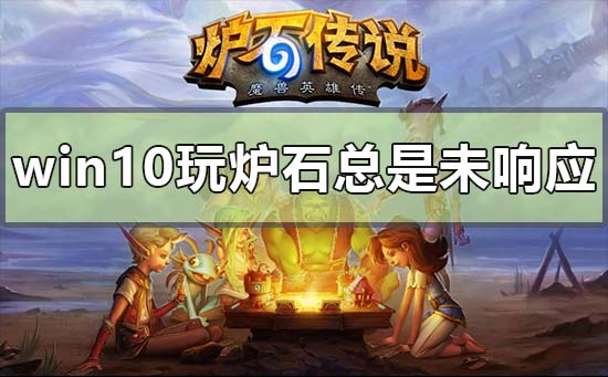 win10电脑玩炉石总是未响应的解决方法-欧欧colo教程网