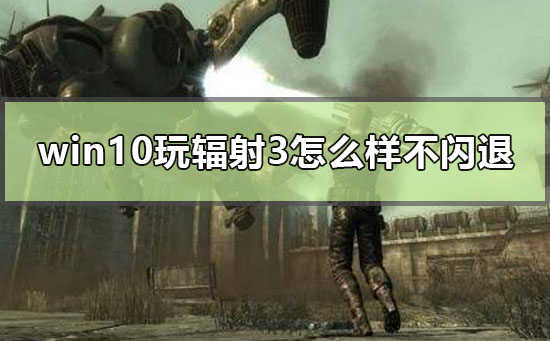 win10玩辐射3怎么样才不会闪退_win10电脑辐射3闪退解决方法-欧欧colo教程网