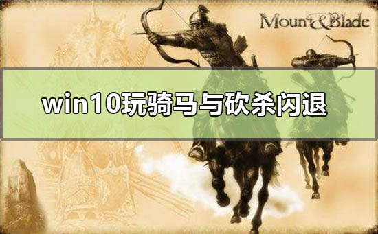 win10玩骑马与砍杀闪退怎么解决_骑马与砍杀win10玩不了解决方法-欧欧colo教程网