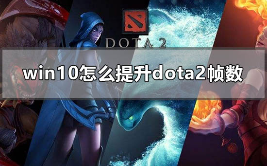 win10怎么提升dota2帧数_win10电脑玩dota2低配优化方法-欧欧colo教程网
