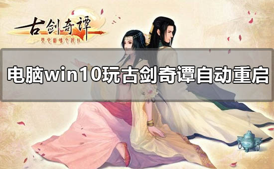 电脑win10玩古剑奇谭自动重启怎么办_win10古剑奇谭自动重启解决方法-欧欧colo教程网