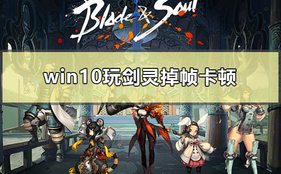 win10玩剑灵掉帧卡顿怎么解决_电脑玩剑灵太卡掉帧解决方法-欧欧colo教程网