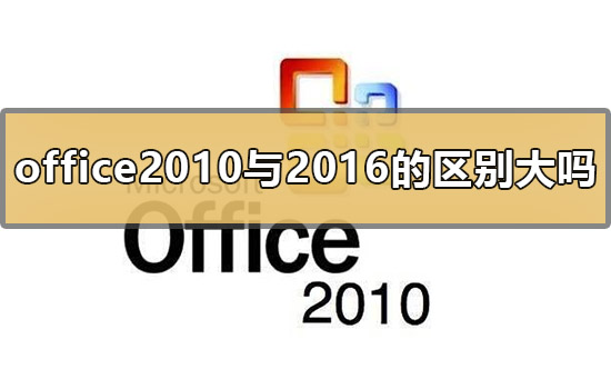 office2010与office2016的区别大吗_office2010与office2016的区别-欧欧colo教程网