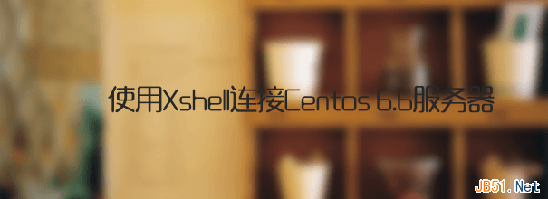 使用Xshell连接Centos 6.6服务器操作图文教程-欧欧colo教程网
